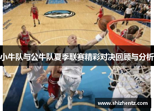 小牛队与公牛队夏季联赛精彩对决回顾与分析