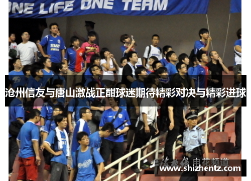 沧州信友与唐山激战正酣球迷期待精彩对决与精彩进球