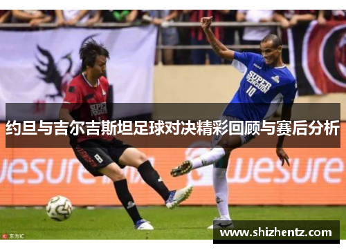 约旦与吉尔吉斯坦足球对决精彩回顾与赛后分析