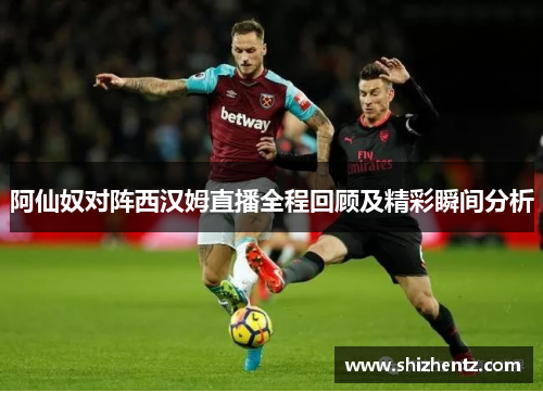 阿仙奴对阵西汉姆直播全程回顾及精彩瞬间分析